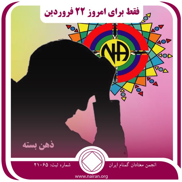 ذهن بسته,فقط برای امروز 22 فروردین,تجربه مؤثر معتاد,وضعیت تأسف⁯ بار معتاد,عقاید جدید بهبودی